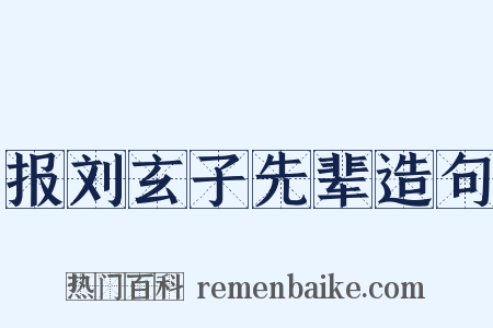 报刘玄子先辈造句是什么意思的图片